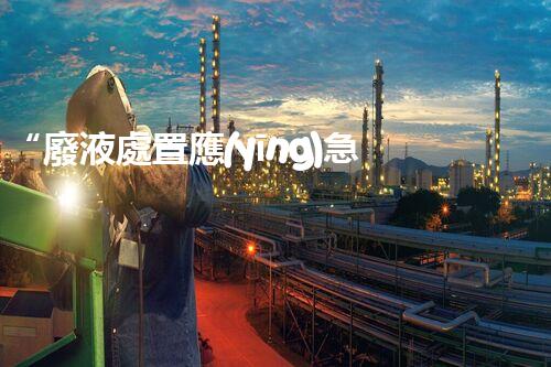 “廢液處置應(yīng)急預(yù)案，綠色守護(hù)，安全無憂新篇章”